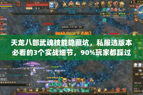 天龙八部武魂技能隐藏坑,私服选版本必看的3个实战细节,90%玩家都踩过 天龙八部武魂技能隐藏坑,私服选版本必看的3个实战细节,90%玩家都踩过