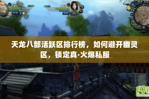 天龙八部活跃区排行榜,如何避开幽灵区,锁定真·火爆私服 天龙八部活跃区排行榜,如何避开幽灵区,锁定真·火爆私服