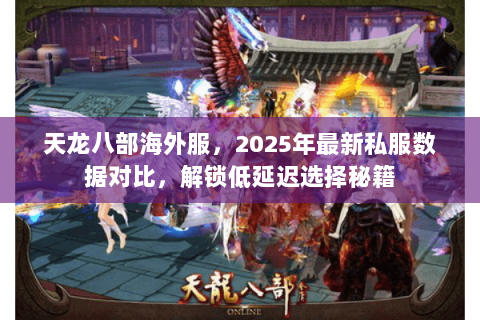 天龙八部海外服,2025年最新私服数据对比,解锁低延迟选择秘籍 天龙八部海外服,2025年最新私服数据对比,解锁低延迟选择秘籍