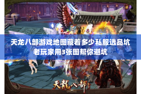 天龙八部游戏地图藏着多少私服选品坑老玩家用3张图帮你避坑 天龙八部游戏地图藏着多少私服选品坑老玩家用3张图帮你避坑