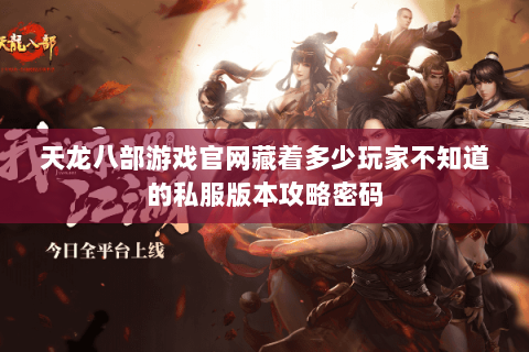 天龙八部游戏官网藏着多少玩家不知道的私服版本攻略密码 天龙八部游戏官网藏着多少玩家不知道的私服版本攻略密码