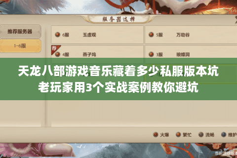 天龙八部游戏音乐藏着多少私服版本坑老玩家用3个实战案例教你避坑 天龙八部游戏音乐藏着多少私服版本坑老玩家用3个实战案例教你避坑