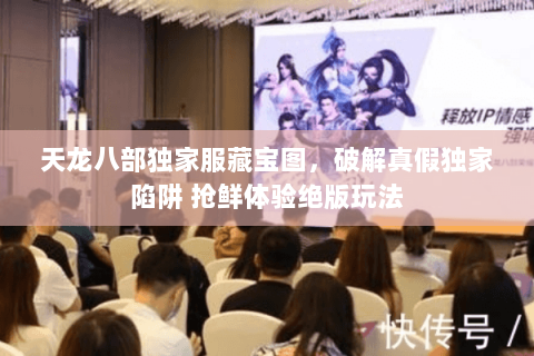 天龙八部独家服藏宝图,破解真假独家陷阱 抢鲜体验绝版玩法 天龙八部独家服藏宝图,破解真假独家陷阱 抢鲜体验绝版玩法