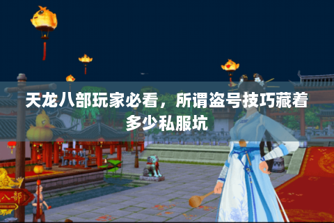 天龙八部玩家必看,所谓盗号技巧藏着多少私服坑 天龙八部玩家必看,所谓盗号技巧藏着多少私服坑