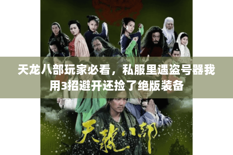 天龙八部玩家必看,私服里遇盗号器我用3招避开还捡了绝版装备 天龙八部玩家必看,私服里遇盗号器我用3招避开还捡了绝版装备