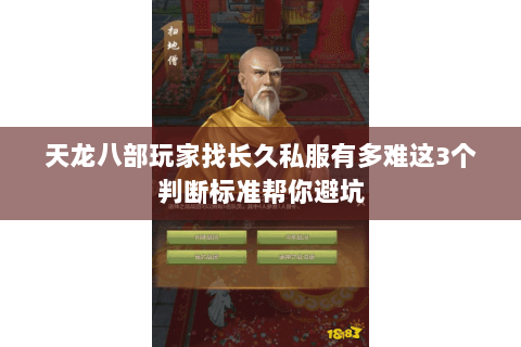 天龙八部玩家找长久私服有多难这3个判断标准帮你避坑 天龙八部玩家找长久私服有多难这3个判断标准帮你避坑