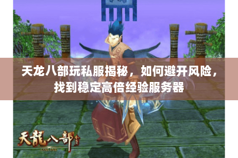 天龙八部玩私服揭秘,如何避开风险,找到稳定高倍经验服务器 天龙八部玩私服揭秘,如何避开风险,找到稳定高倍经验服务器