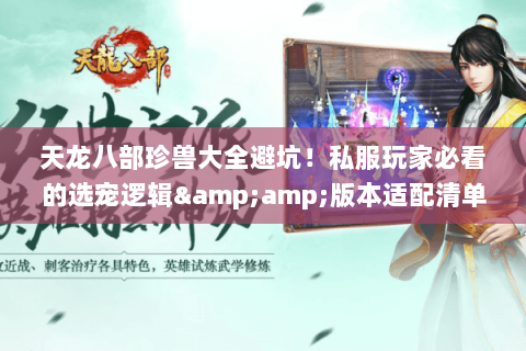 天龙八部珍兽大全避坑!私服玩家必看的选宠逻辑&版本适配清单 天龙八部珍兽大全避坑!私服玩家必看的选宠逻辑&版本适配清单