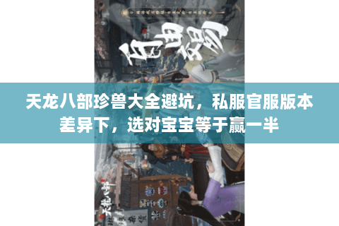 天龙八部珍兽大全避坑,私服官服版本差异下,选对宝宝等于赢一半 天龙八部珍兽大全避坑,私服官服版本差异下,选对宝宝等于赢一半