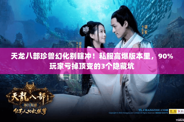 天龙八部珍兽幻化别瞎冲!私服高爆版本里,90%玩家亏掉顶变的3个隐藏坑 天龙八部珍兽幻化别瞎冲!私服高爆版本里,90%玩家亏掉顶变的3个隐藏坑