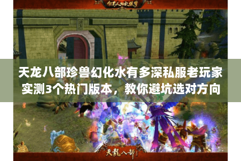 天龙八部珍兽幻化水有多深私服老玩家实测3个热门版本,教你避坑选对方向 天龙八部珍兽幻化水有多深私服老玩家实测3个热门版本,教你避坑选对方向