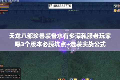 天龙八部珍兽装备水有多深私服老玩家曝3个版本必踩坑点+选装实战公式 天龙八部珍兽装备水有多深私服老玩家曝3个版本必踩坑点+选装实战公式