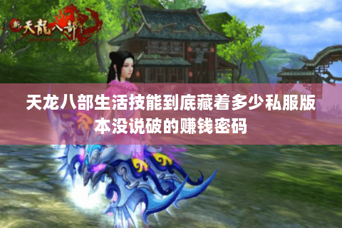 天龙八部生活技能到底藏着多少私服版本没说破的赚钱密码 天龙八部生活技能到底藏着多少私服版本没说破的赚钱密码