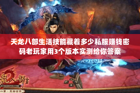 天龙八部生活技能藏着多少私服赚钱密码老玩家用3个版本实测给你答案 天龙八部生活技能藏着多少私服赚钱密码老玩家用3个版本实测给你答案