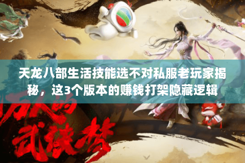 天龙八部生活技能选不对私服老玩家揭秘,这3个版本的赚钱打架隐藏逻辑 天龙八部生活技能选不对私服老玩家揭秘,这3个版本的赚钱打架隐藏逻辑