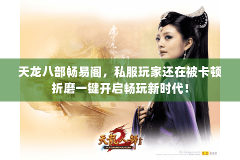 天龙八部畅易阁,私服玩家还在被卡顿折磨一键开启畅玩新时代! 天龙八部畅易阁,私服玩家还在被卡顿折磨一键开启畅玩新时代!