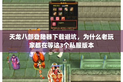 天龙八部登陆器下载避坑,为什么老玩家都在等这3个私服版本 天龙八部登陆器下载避坑,为什么老玩家都在等这3个私服版本