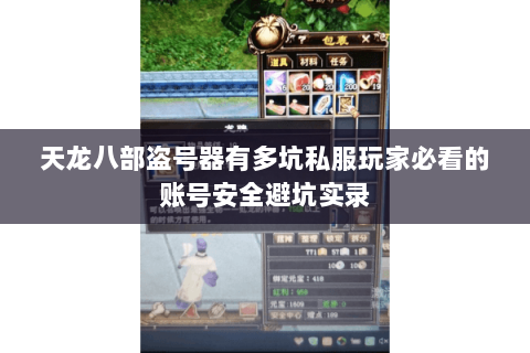 天龙八部盗号器有多坑私服玩家必看的账号安全避坑实录