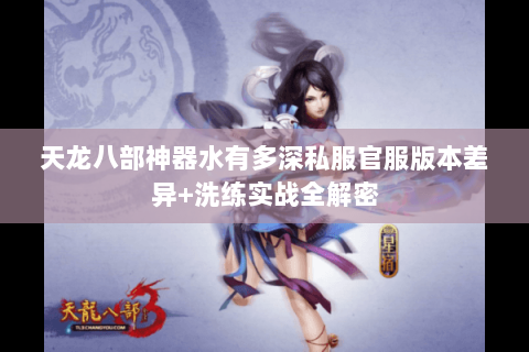 天龙八部神器水有多深私服官服版本差异+洗练实战全解密 天龙八部神器水有多深私服官服版本差异+洗练实战全解密