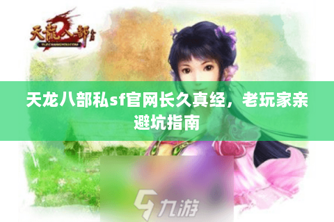 天龙八部私sf官网长久真经,老玩家亲避坑指南 天龙八部私sf官网长久真经,老玩家亲避坑指南