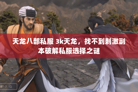 天龙八部私服 3k天龙,找不到刺激副本破解私服选择之谜 天龙八部私服 3k天龙,找不到刺激副本破解私服选择之谜