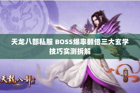 天龙八部私服 BOSS爆率翻倍三大玄学技巧实测拆解 天龙八部私服 BOSS爆率翻倍三大玄学技巧实测拆解