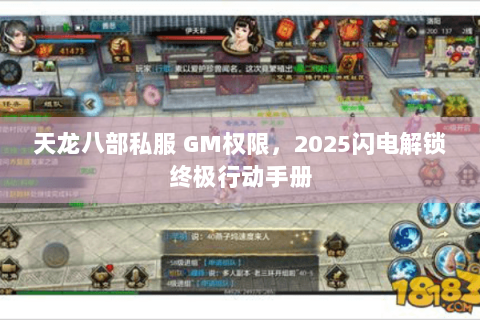 天龙八部私服 GM权限,2025闪电解锁终极行动手册 天龙八部私服 GM权限,2025闪电解锁终极行动手册