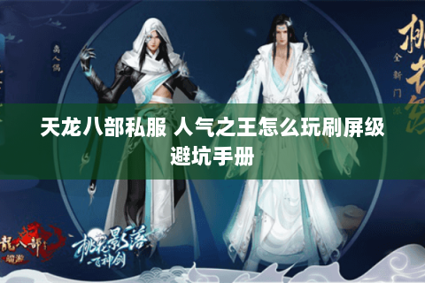 天龙八部私服 人气之王怎么玩刷屏级避坑手册 天龙八部私服 人气之王怎么玩刷屏级避坑手册