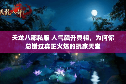 天龙八部私服 人气飙升真相,为何你总错过真正火爆的玩家天堂 天龙八部私服 人气飙升真相,为何你总错过真正火爆的玩家天堂
