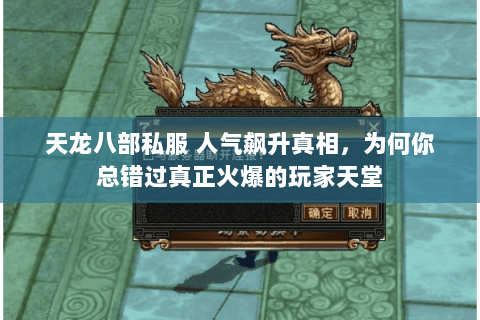 天龙八部私服 人气飙升真相,为何你总错过真正火爆的玩家天堂 天龙八部私服 人气飙升真相,为何你总错过真正火爆的玩家天堂