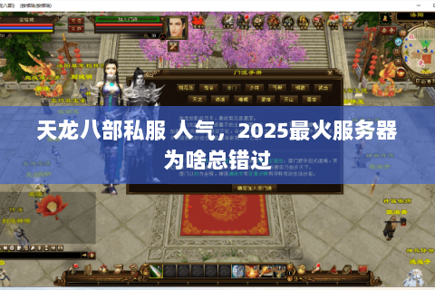 天龙八部私服 人气,2025最火服务器为啥总错过 天龙八部私服 人气,2025最火服务器为啥总错过