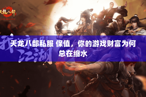 天龙八部私服 保值,你的游戏财富为何总在缩水 天龙八部私服 保值,你的游戏财富为何总在缩水