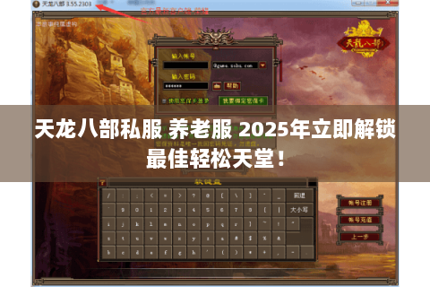 天龙八部私服 养老服 2025年立即解锁最佳轻松天堂! 天龙八部私服 养老服 2025年立即解锁最佳轻松天堂!