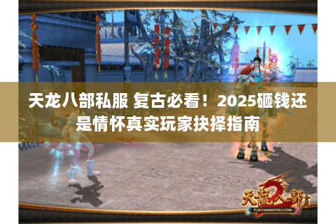 天龙八部私服 复古必看!2025砸钱还是情怀真实玩家抉择指南 天龙八部私服 复古必看!2025砸钱还是情怀真实玩家抉择指南