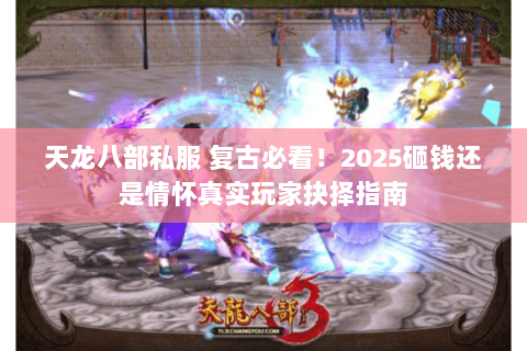 天龙八部私服 复古必看!2025砸钱还是情怀真实玩家抉择指南 天龙八部私服 复古必看!2025砸钱还是情怀真实玩家抉择指南