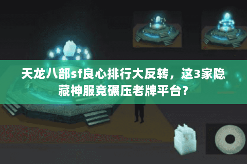 天龙八部sf良心排行大反转,这3家隐藏神服竟碾压老牌平台? 天龙八部sf良心排行大反转,这3家隐藏神服竟碾压老牌平台?