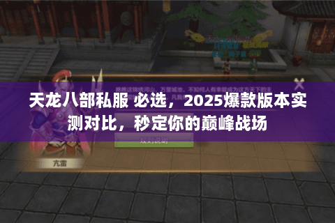 天龙八部私服 必选,2025爆款版本实测对比,秒定你的巅峰战场 天龙八部私服 必选,2025爆款版本实测对比,秒定你的巅峰战场