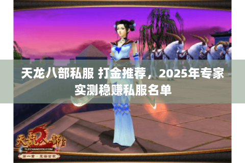 天龙八部私服 打金推荐,2025年专家实测稳赚私服名单 天龙八部私服 打金推荐,2025年专家实测稳赚私服名单