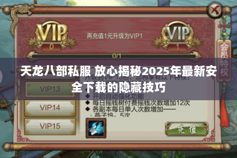 天龙八部私服 放心揭秘2025年最新安全下载的隐藏技巧 天龙八部私服 放心揭秘2025年最新安全下载的隐藏技巧