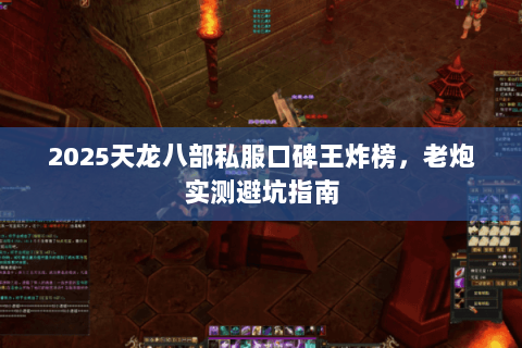 2025天龙八部私服口碑王炸榜,老炮实测避坑指南 2025天龙八部私服口碑王炸榜,老炮实测避坑指南