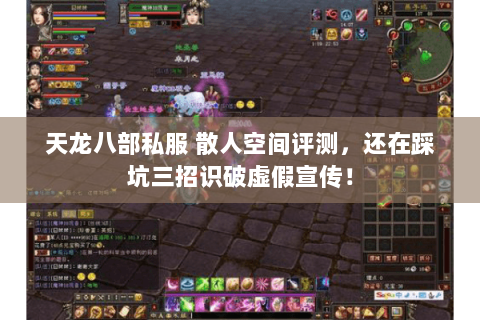 天龙八部私服 散人空间评测,还在踩坑三招识破虚假宣传! 天龙八部私服 散人空间评测,还在踩坑三招识破虚假宣传!