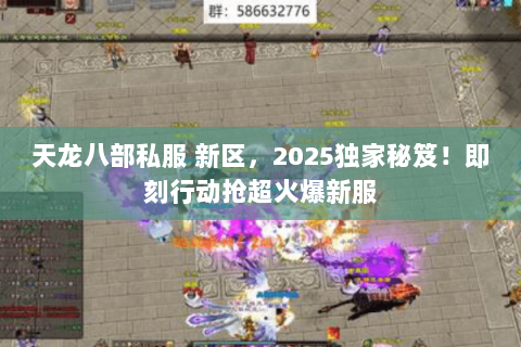 天龙八部私服 新区,2025独家秘笈!即刻行动抢超火爆新服 天龙八部私服 新区,2025独家秘笈!即刻行动抢超火爆新服