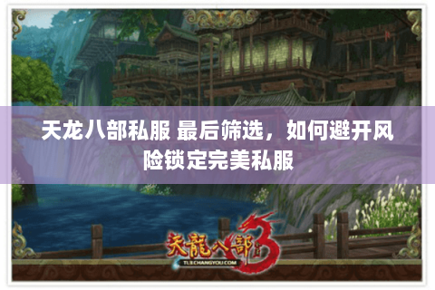 天龙八部私服 最后筛选,如何避开风险锁定完美私服 天龙八部私服 最后筛选,如何避开风险锁定完美私服