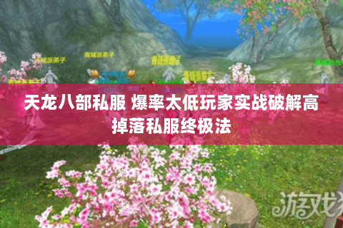 天龙八部私服 爆率太低玩家实战破解高掉落私服终极法 天龙八部私服 爆率太低玩家实战破解高掉落私服终极法