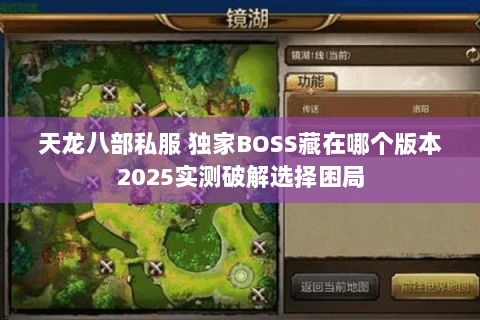 天龙八部私服 独家BOSS藏在哪个版本2025实测破解选择困局 天龙八部私服 独家BOSS藏在哪个版本2025实测破解选择困局
