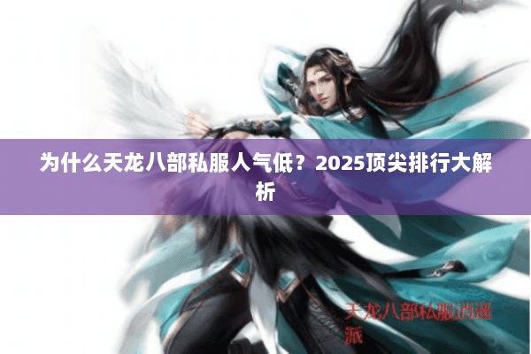 为什么天龙八部私服人气低?2025顶尖排行大解析 为什么天龙八部私服人气低?2025顶尖排行大解析