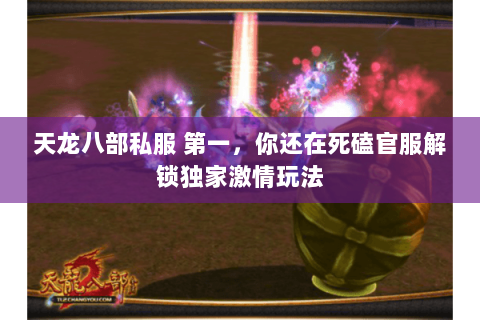 天龙八部私服 第一,你还在死磕官服解锁独家激情玩法 天龙八部私服 第一,你还在死磕官服解锁独家激情玩法