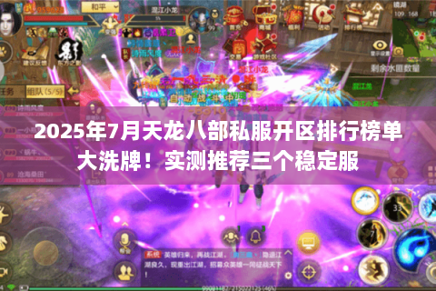 2025年7月天龙八部私服开区排行榜单大洗牌！实测推荐三个稳定服