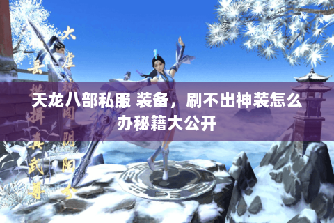 天龙八部私服 装备,刷不出神装怎么办秘籍大公开 天龙八部私服 装备,刷不出神装怎么办秘籍大公开