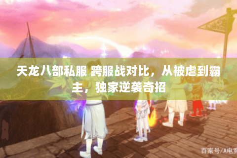天龙八部私服 跨服战对比,从被虐到霸主,独家逆袭奇招 天龙八部私服 跨服战对比,从被虐到霸主,独家逆袭奇招